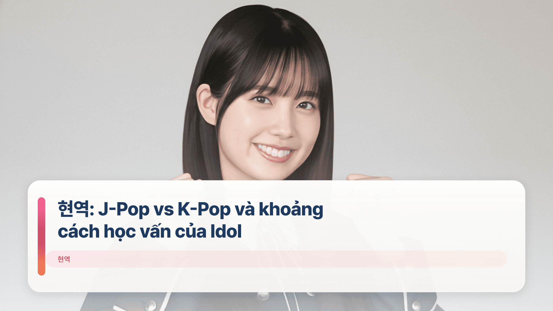 현역: J-Pop vs K-Pop và khoảng cách học vấn của Idol