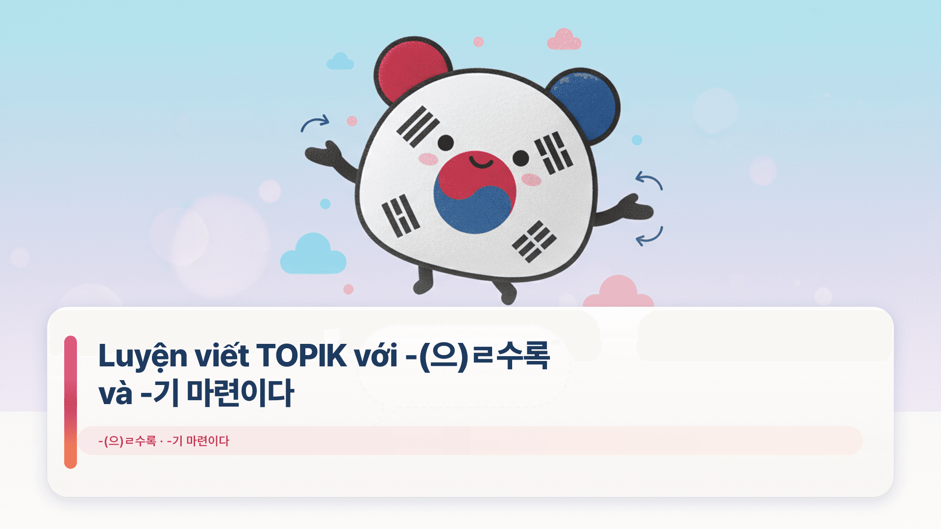 Luyện viết TOPIK với -(으)ㄹ수록 và -기 마련이다