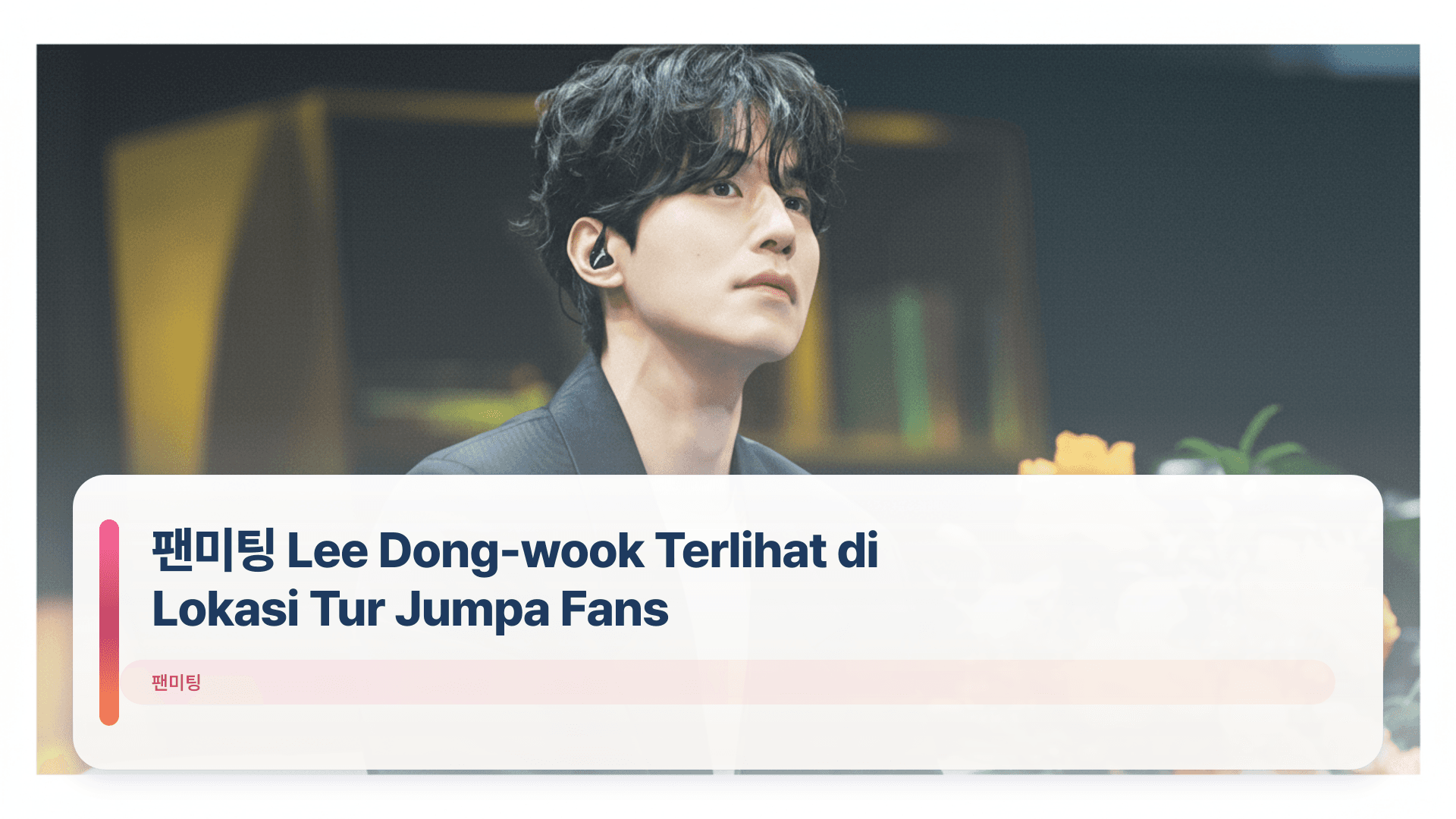 팬미팅 Lee Dong-wook Terlihat di Lokasi Tur Jumpa Fans