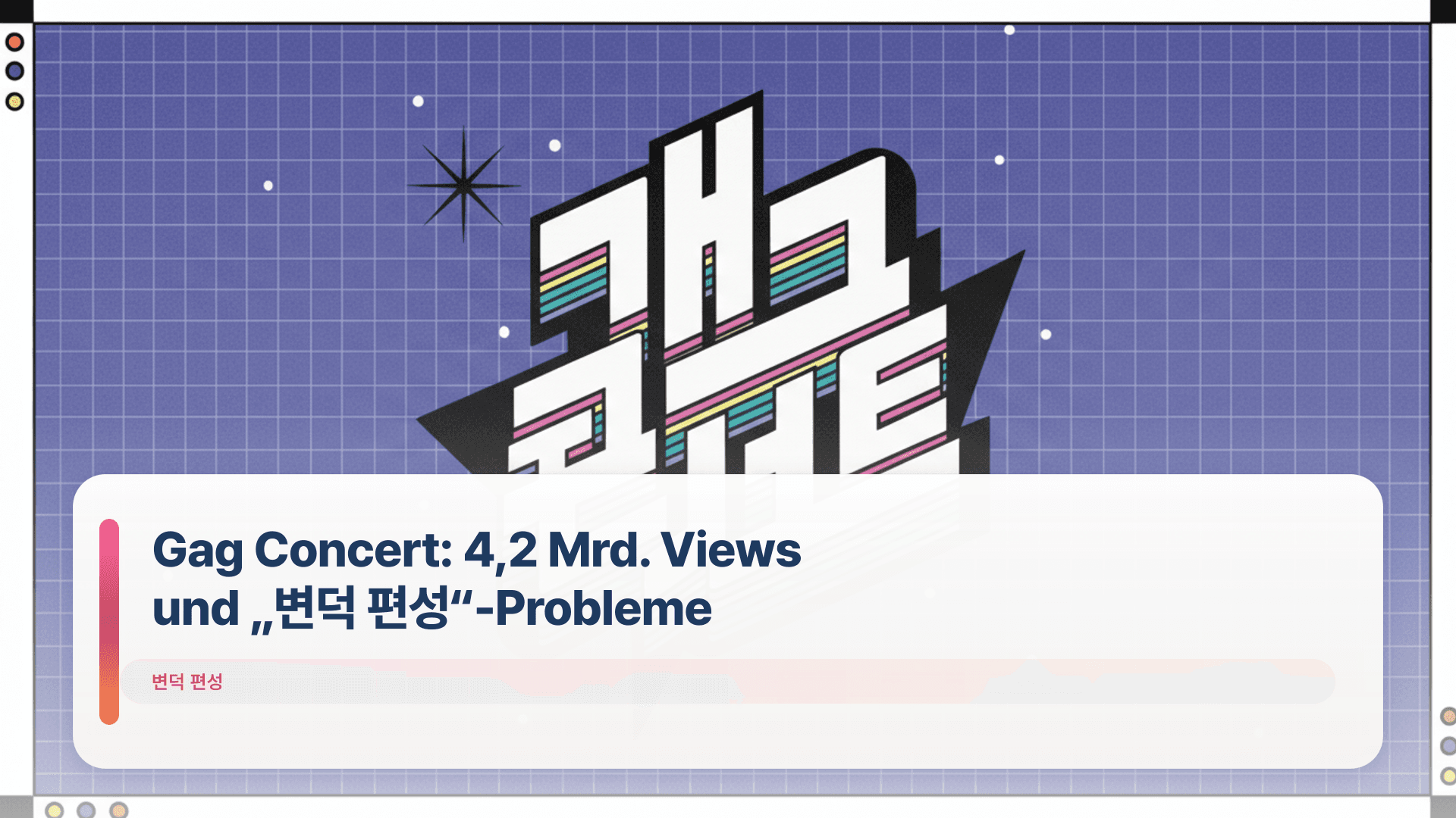 Gag Concert: 4,2 Mrd. Views und „변덕 편성“-Probleme