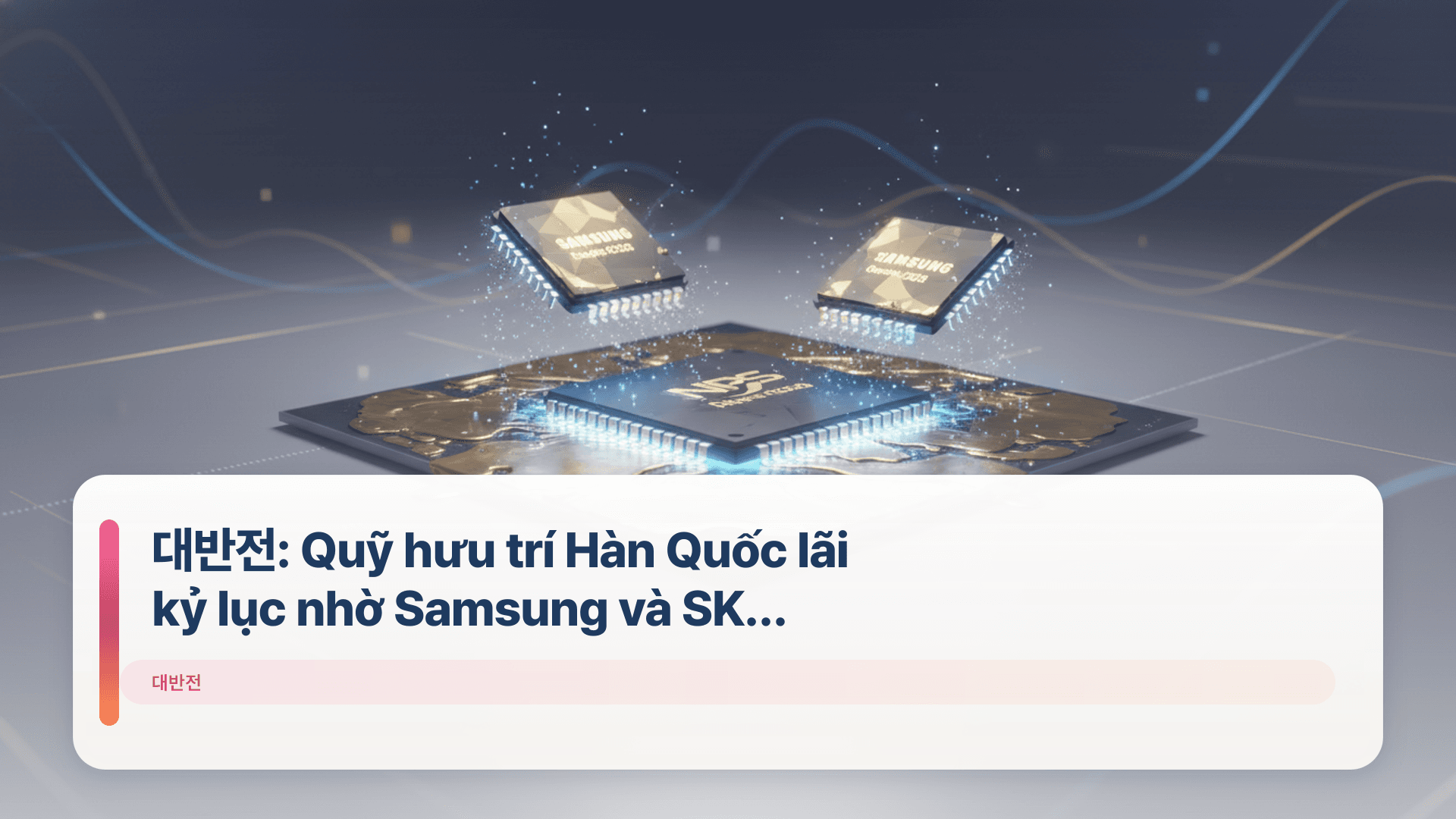 대반전: Quỹ hưu trí Hàn Quốc lãi kỷ lục nhờ Samsung và SK Hynix