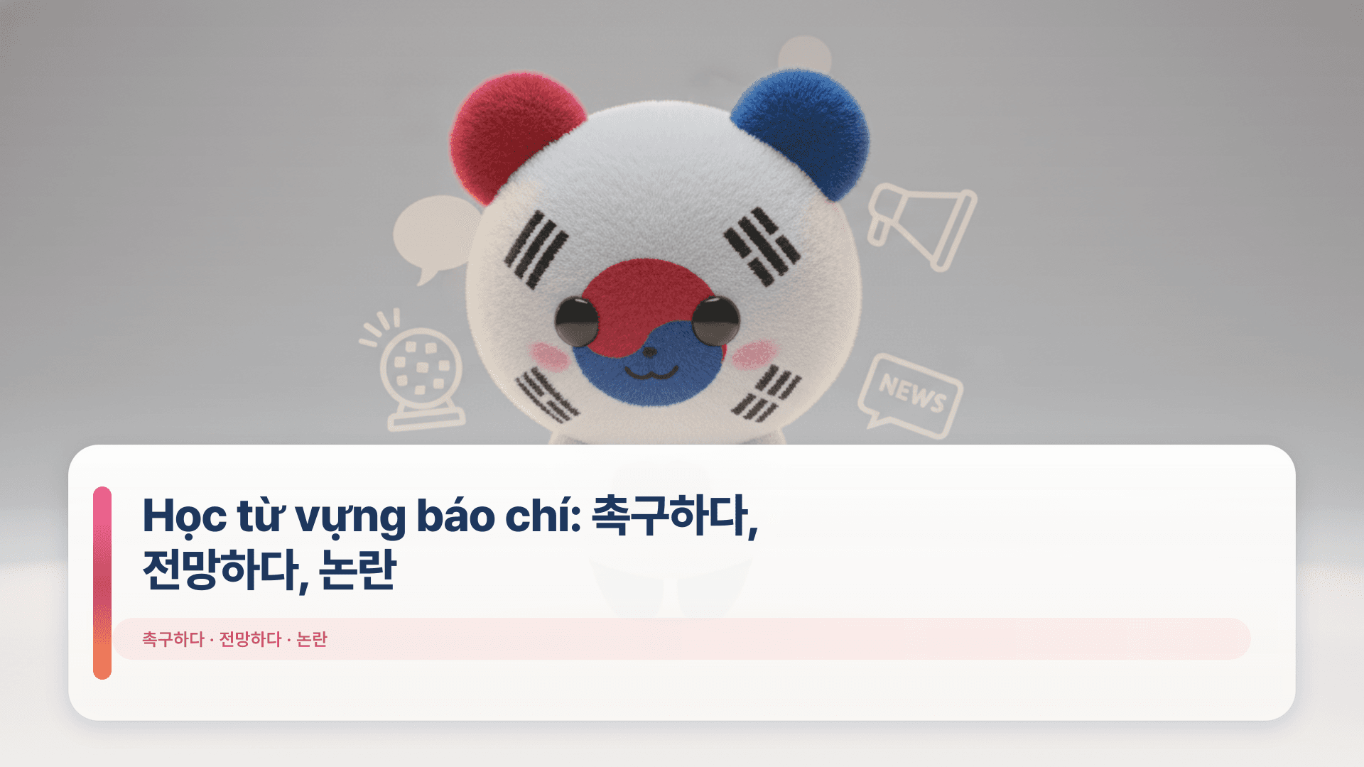 Học từ vựng báo chí: 촉구하다, 전망하다, 논란