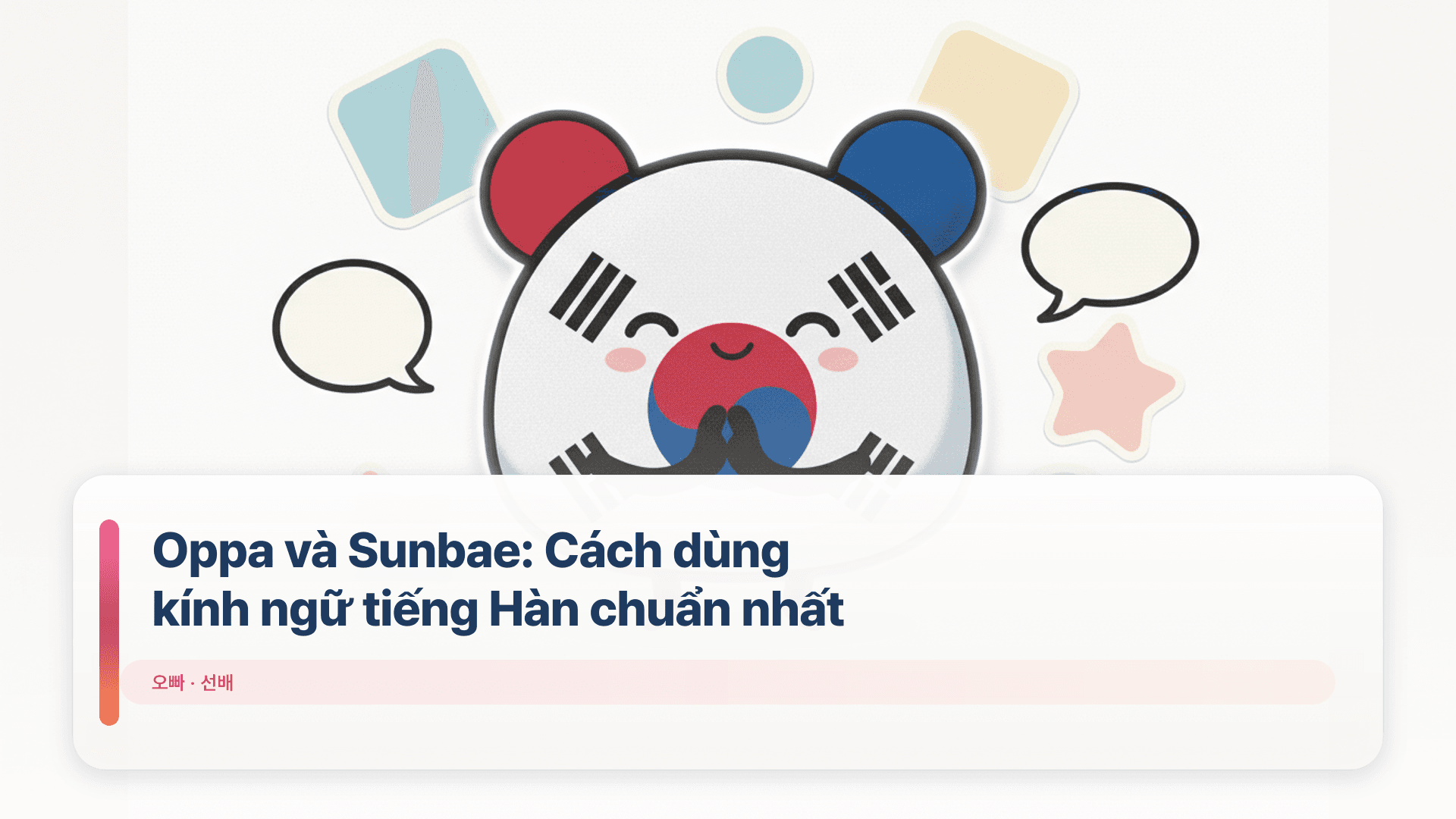 Oppa và Sunbae: Cách dùng kính ngữ tiếng Hàn chuẩn nhất