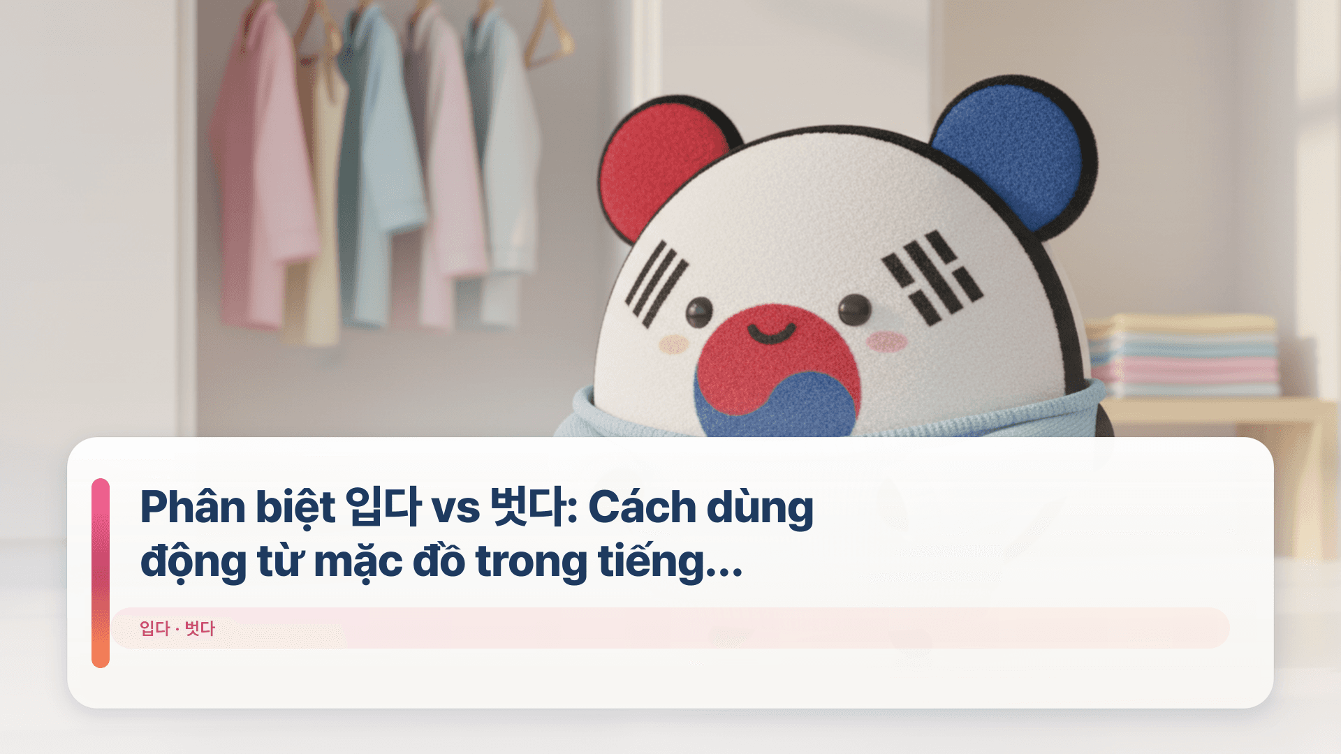 Phân biệt 입다 vs 벗다: Cách dùng động từ mặc đồ trong tiếng Hàn