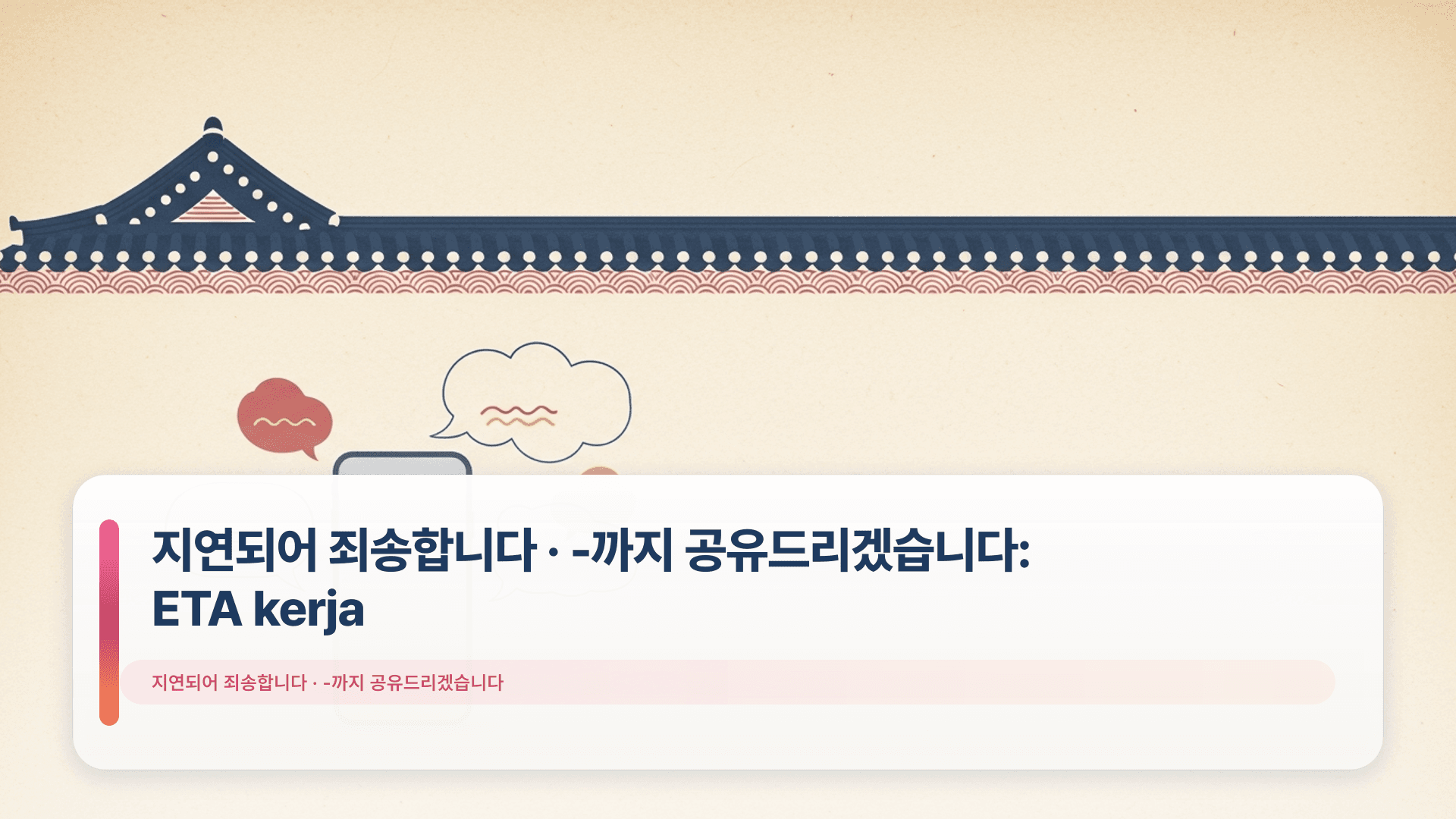 지연되어 죄송합니다 · -까지 공유드리겠습니다: ETA kerja